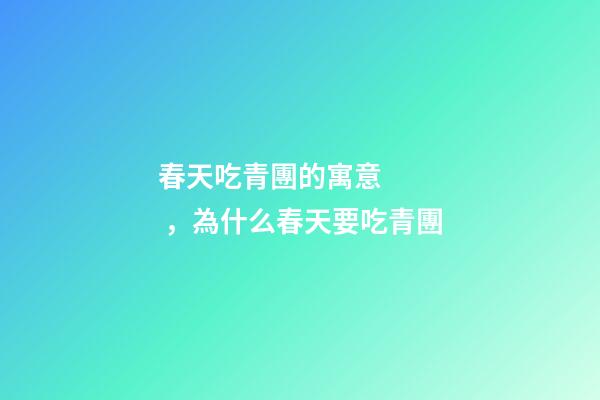 春天吃青團的寓意，為什么春天要吃青團-第1張-觀點-玄機派